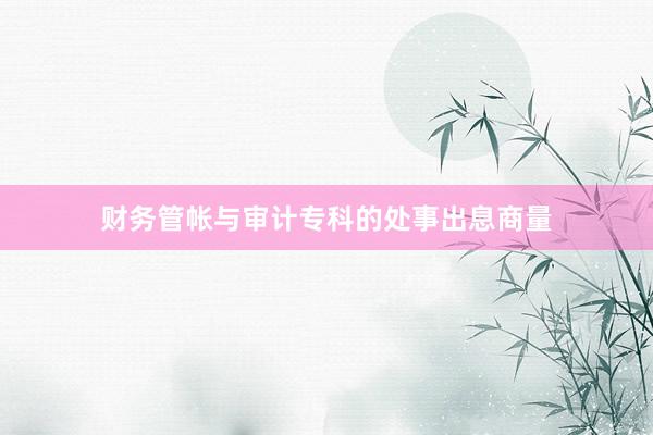 财务管帐与审计专科的处事出息商量